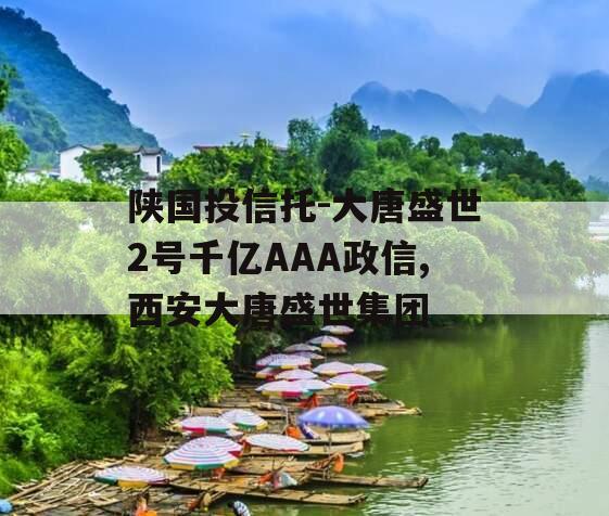 陕国投信托-大唐盛世2号千亿AAA政信,西安大唐盛世集团