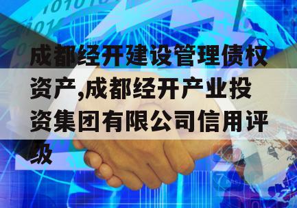 成都经开建设管理债权资产,成都经开产业投资集团有限公司信用评级