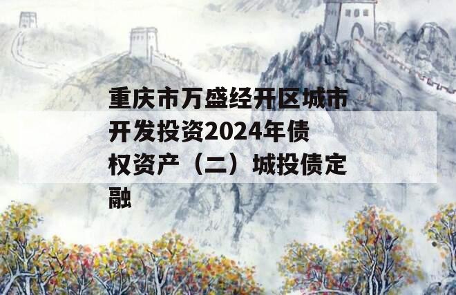 重庆市万盛经开区城市开发投资2024年债权资产（二）城投债定融