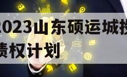 2023山东硕运城投债权计划