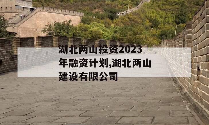 湖北两山投资2023年融资计划,湖北两山建设有限公司