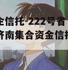 央企信托-222号省会济南集合资金信托计划