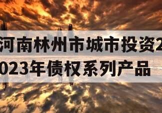 河南林州市城市投资2023年债权系列产品