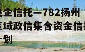 央企信托—782扬州区域政信集合资金信托计划