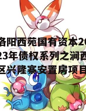 洛阳西苑国有资本2023年债权系列之涧西区兴隆寨安置房项目