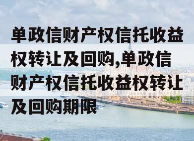 单政信财产权信托收益权转让及回购,单政信财产权信托收益权转让及回购期限