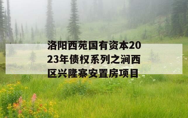 洛阳西苑国有资本2023年债权系列之涧西区兴隆寨安置房项目