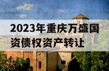 2023年重庆万盛国资债权资产转让