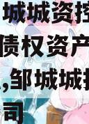 山东邹城城资控政信2024年债权资产城投债定融,邹城城投集团有限公司