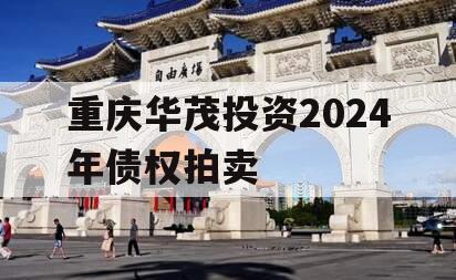 重庆华茂投资2024年债权拍卖