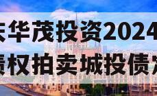 重庆华茂投资2024年债权拍卖城投债定融