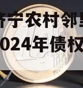 山东济宁农村邻里康养工程2024年债权系列