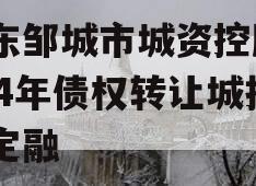 山东邹城市城资控股2024年债权转让城投债定融