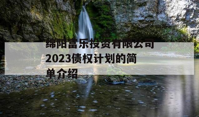 绵阳富乐投资有限公司2023债权计划的简单介绍