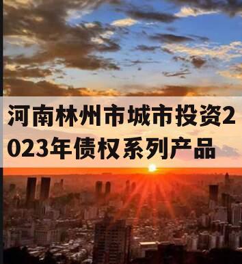 河南林州市城市投资2023年债权系列产品