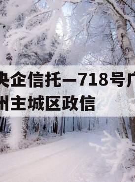 央企信托—718号广州主城区政信