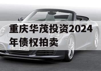 重庆华茂投资2024年债权拍卖