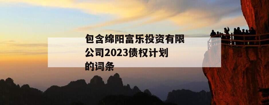 包含绵阳富乐投资有限公司2023债权计划的词条