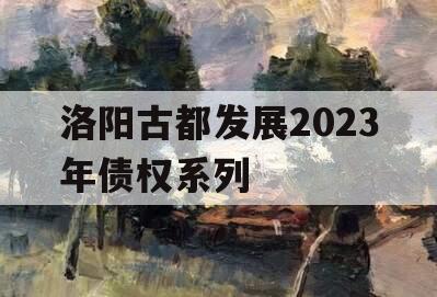 洛阳古都发展2023年债权系列