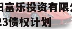 绵阳富乐投资有限公司2023债权计划