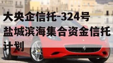 大央企信托-324号盐城滨海集合资金信托计划