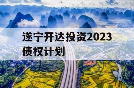 遂宁开达投资2023债权计划