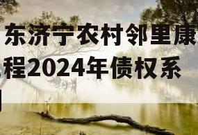 山东济宁农村邻里康养工程2024年债权系列