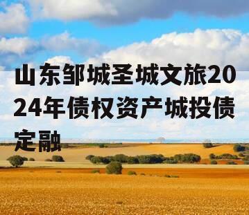 山东邹城圣城文旅2024年债权资产城投债定融