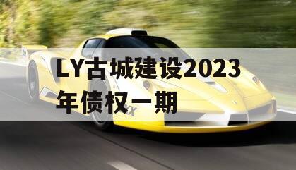 LY古城建设2023年债权一期