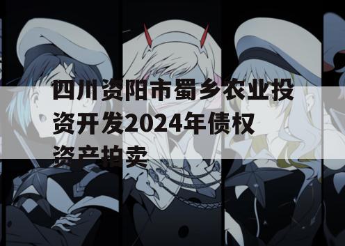 四川资阳市蜀乡农业投资开发2024年债权资产拍卖