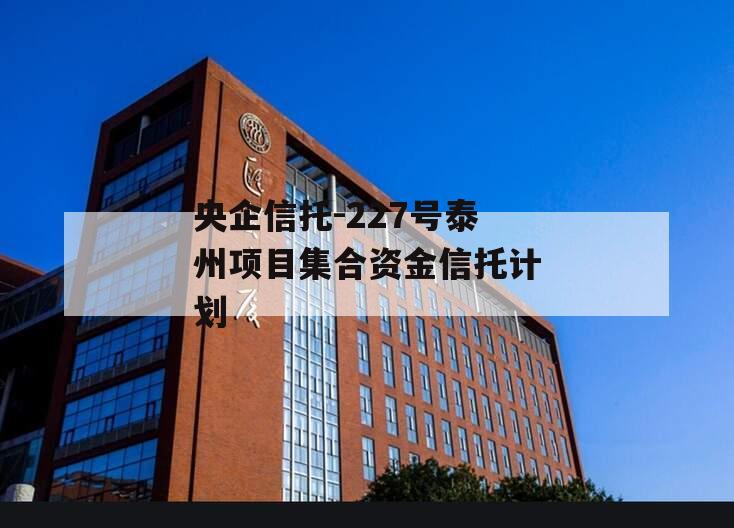 央企信托-227号泰州项目集合资金信托计划