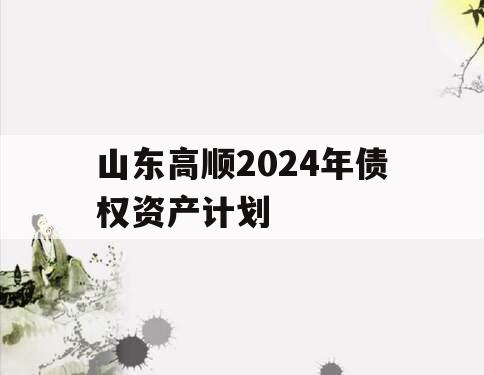 山东高顺2024年债权资产计划