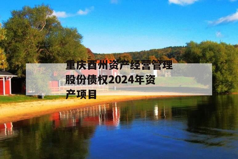 重庆酉州资产经营管理股份债权2024年资产项目