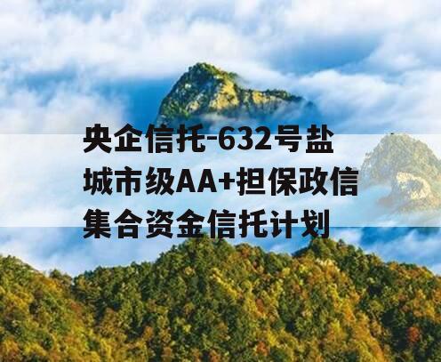 央企信托-632号盐城市级AA+担保政信集合资金信托计划