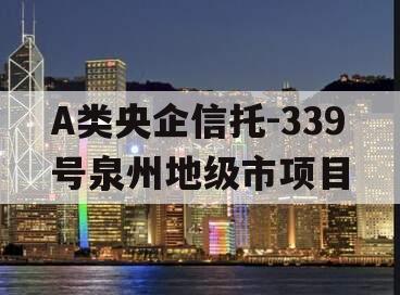 A类央企信托-339号泉州地级市项目