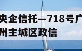 央企信托—718号广州主城区政信