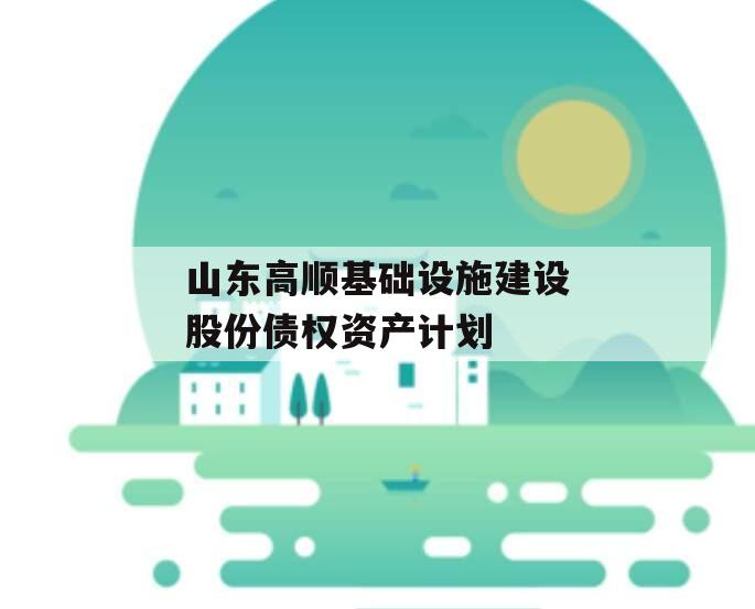 山东高顺基础设施建设股份债权资产计划