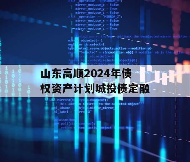 山东高顺2024年债权资产计划城投债定融