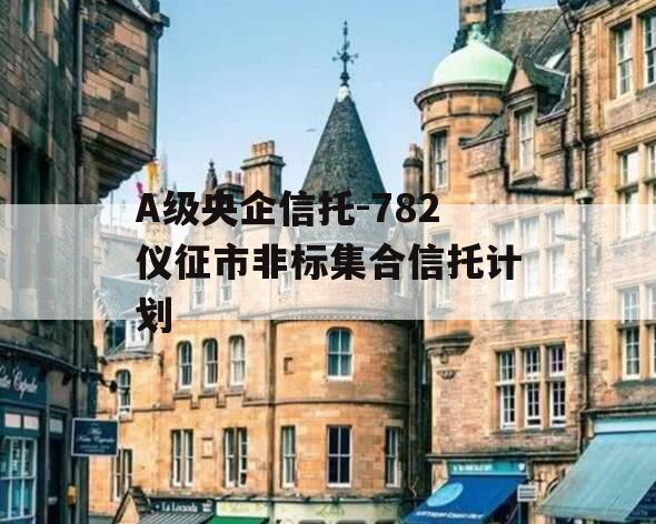 A级央企信托-782仪征市非标集合信托计划