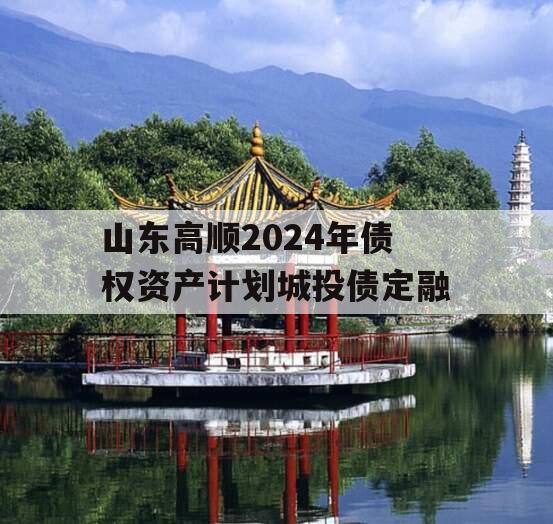 山东高顺2024年债权资产计划城投债定融