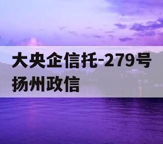 大央企信托-279号扬州政信