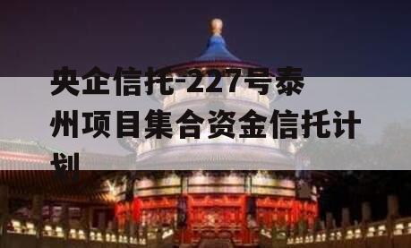 央企信托-227号泰州项目集合资金信托计划