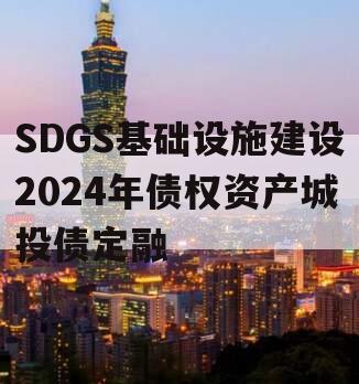 SDGS基础设施建设2024年债权资产城投债定融