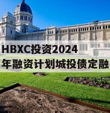 HBXC投资2024年融资计划城投债定融
