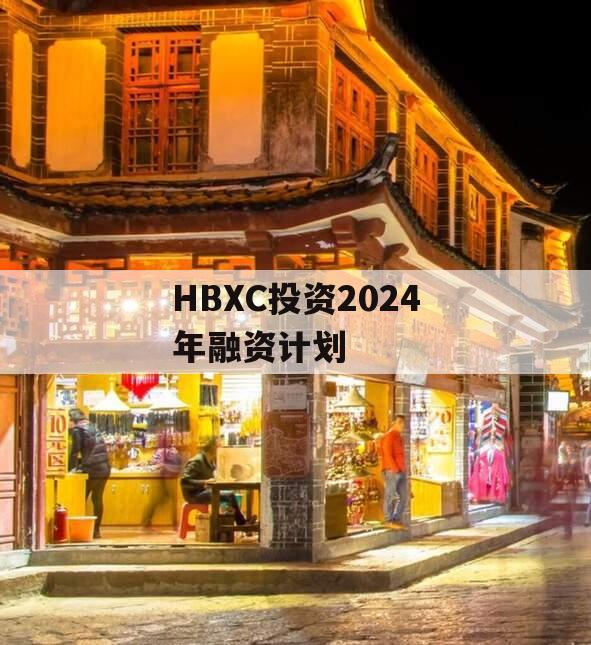 HBXC投资2024年融资计划