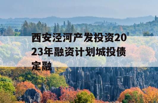 西安泾河产发投资2023年融资计划城投债定融