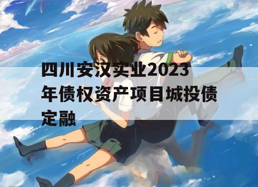 四川安汉实业2023年债权资产项目城投债定融