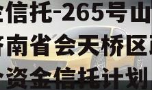 央企信托-265号山东济南省会天桥区政信集合资金信托计划