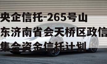 央企信托-265号山东济南省会天桥区政信集合资金信托计划