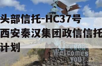 头部信托-HC37号西安秦汉集团政信信托计划